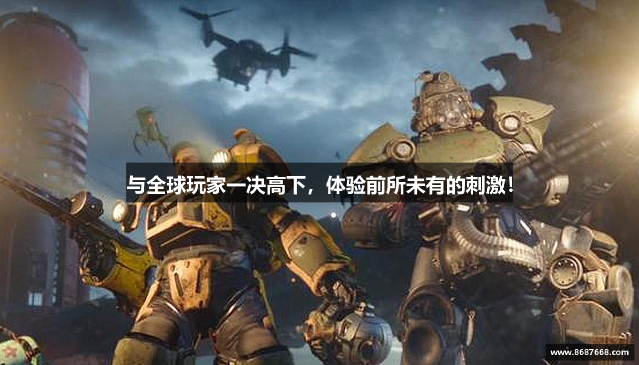 与全球玩家一决高下，体验前所未有的刺激！